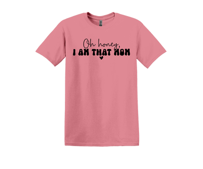 Oh honey, I AM THAT MOM T-Shirt