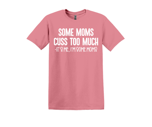 SOME MOMS CUSS TOO MUCH - IT'S ME, I'M SOME MOMS T-SHIRT